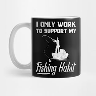 I Only Work To Support My Fishing Habit - Funny Fishing Mug